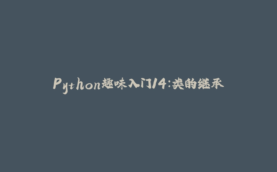Python趣味入门14:类的继承 - 拾光赋-拾光赋
