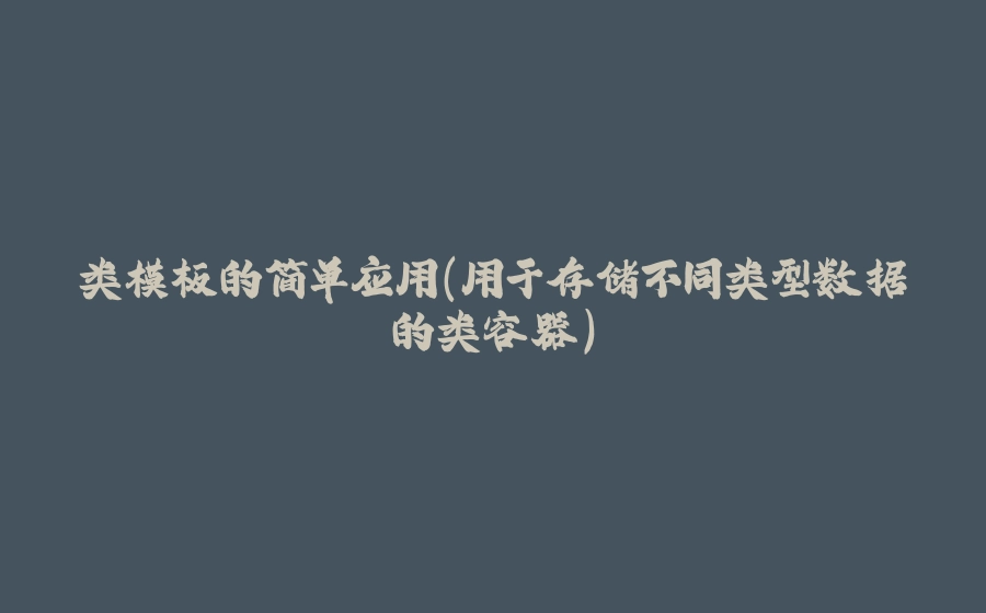 类模板的简单应用（用于存储不同类型数据的类容器） - 拾光赋-拾光赋