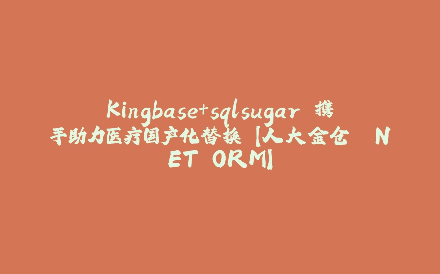 Kingbase+sqlsugar 携手助力医疗国产化替换 【人大金仓 .NET ORM】 - 拾光赋-拾光赋