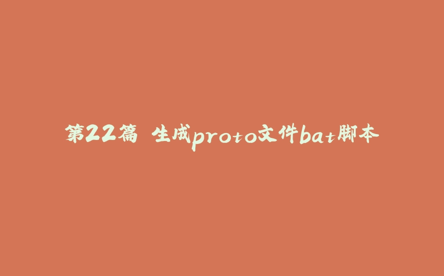 第22篇 生成proto文件bat脚本 - 拾光赋-拾光赋