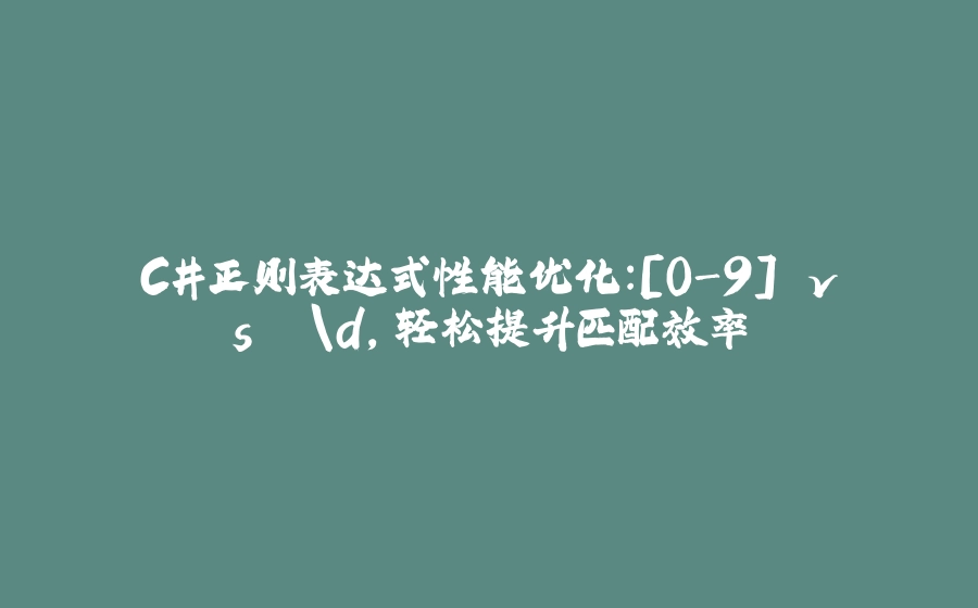 C#正则表达式性能优化：[0-9] vs. \d，轻松提升匹配效率 - 拾光赋-拾光赋
