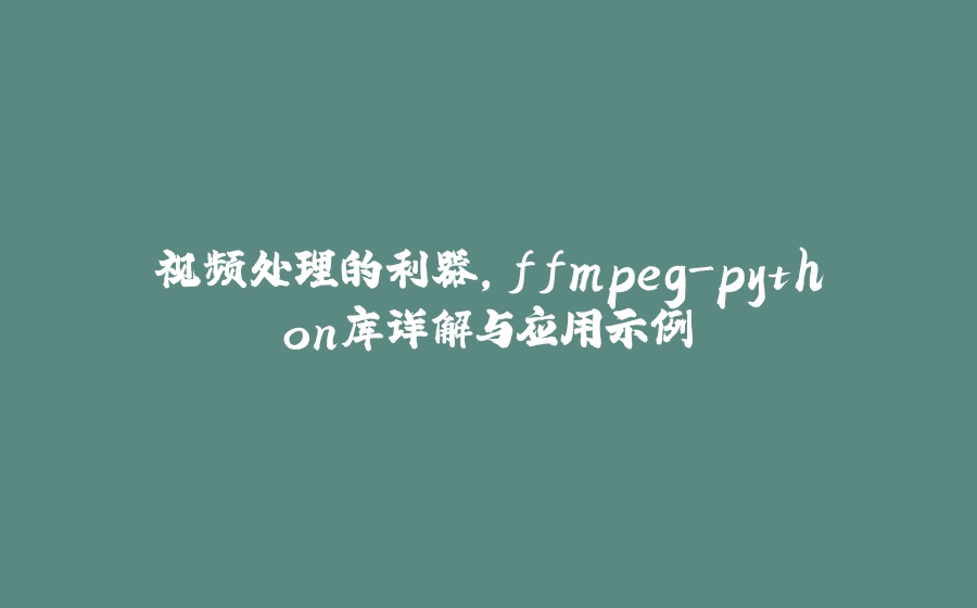 视频处理的利器，ffmpeg-python库详解与应用示例 - 拾光赋-拾光赋