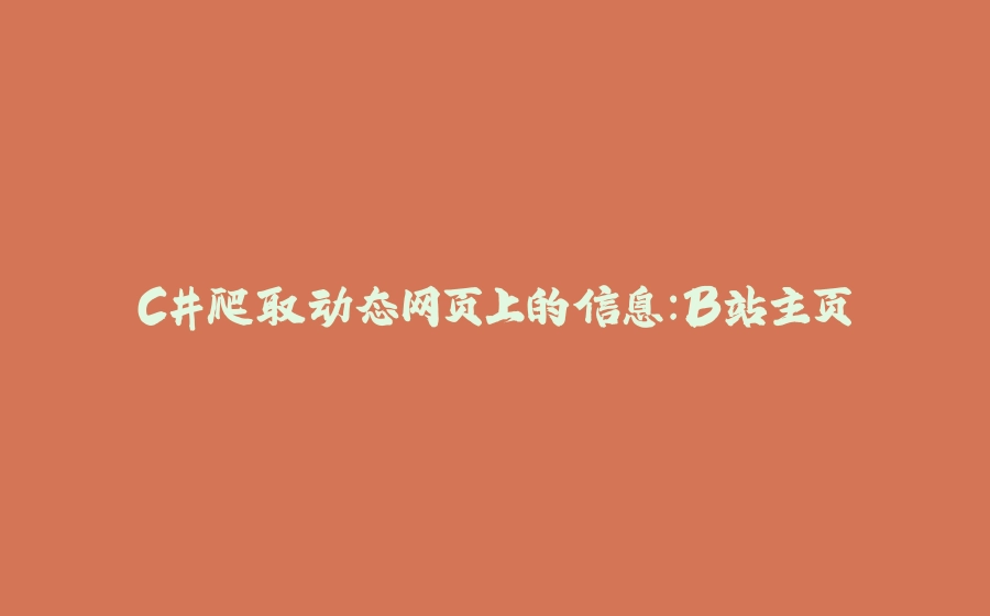C#爬取动态网页上的信息：B站主页 - 拾光赋-拾光赋