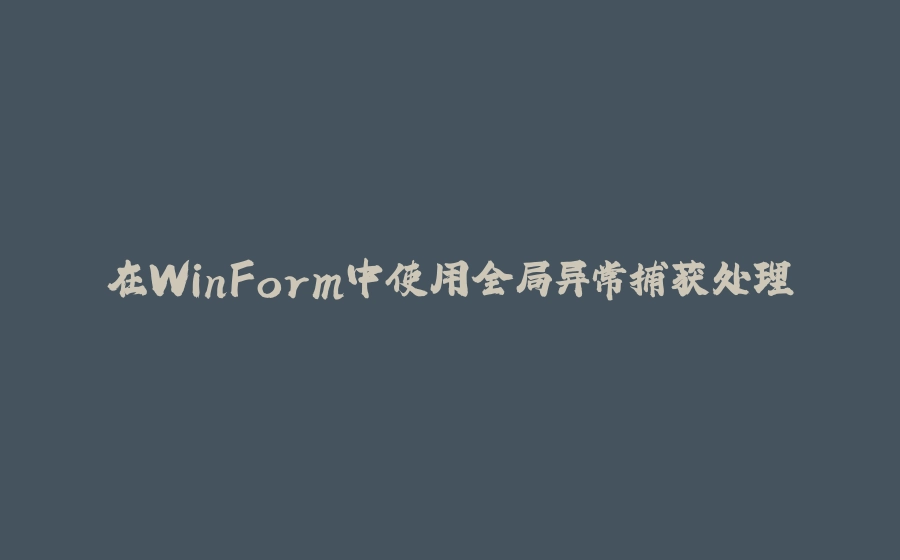 在WinForm中使用全局异常捕获处理 - 拾光赋-拾光赋