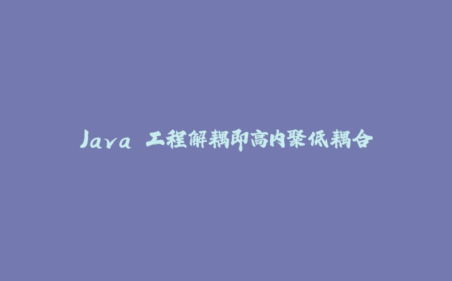 Java 工程解耦即高内聚低耦合 - 拾光赋-拾光赋