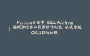 Python开发中，SQLAlchemy 的同步操作和异步操作封装，以及常规CRUD的处理。-拾光赋