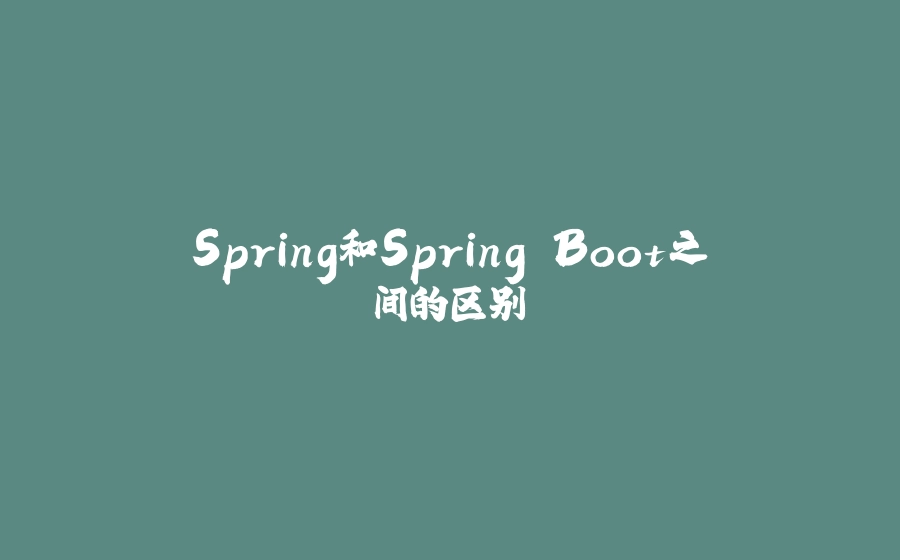 Spring和Spring Boot之间的区别 - 拾光赋-拾光赋