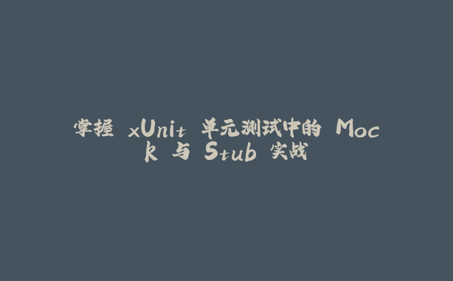 掌握 xUnit 单元测试中的 Mock 与 Stub 实战 - 拾光赋-拾光赋