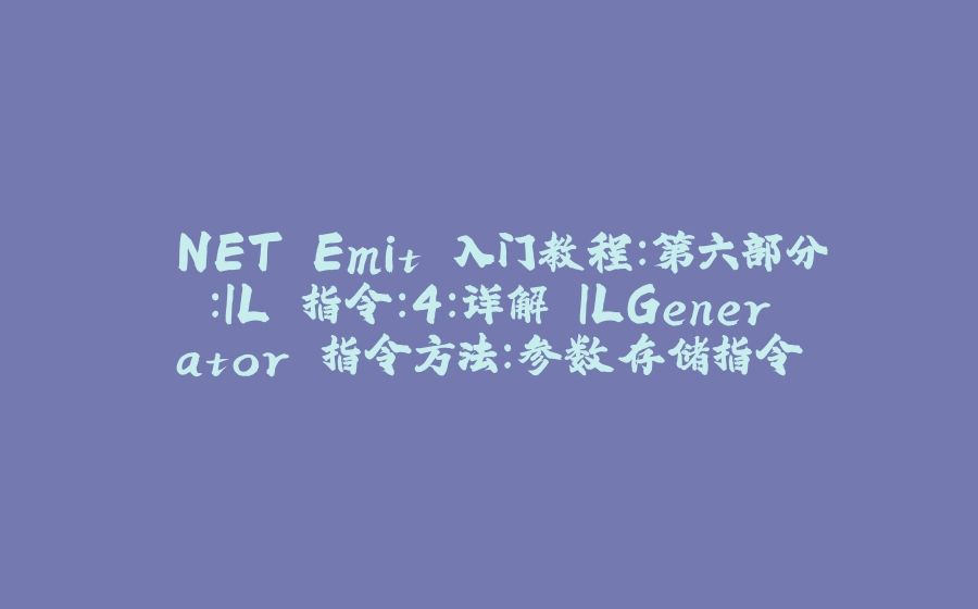 .NET Emit 入门教程：第六部分：IL 指令：4：详解 ILGenerator 指令方法：参数存储指令 - 拾光赋-拾光赋