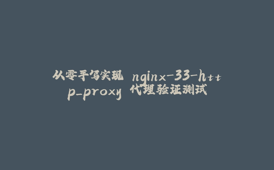 从零手写实现 nginx-33-http_proxy 代理验证测试 - 拾光赋-拾光赋