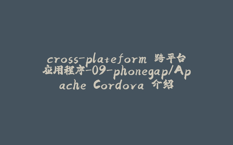 cross-plateform 跨平台应用程序-09-phonegap/Apache Cordova 介绍 - 拾光赋-拾光赋