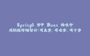 Spring6 当中 Bean 的生命周期的详细解析：有五步，有七步，有十步-拾光赋