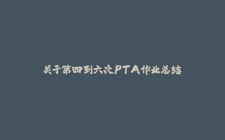 关于第四到六次PTA作业总结 - 拾光赋-拾光赋