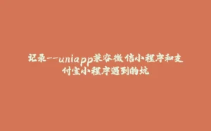 记录--uniapp兼容微信小程序和支付宝小程序遇到的坑-拾光赋