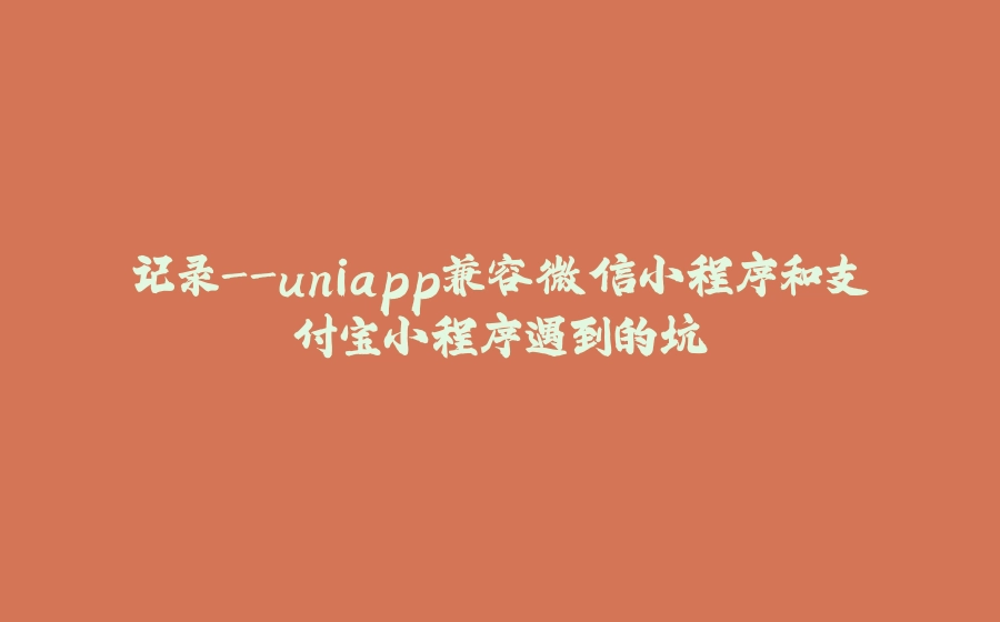 记录-uniapp兼容微信小程序和支付宝小程序遇到的坑 - 拾光赋-拾光赋