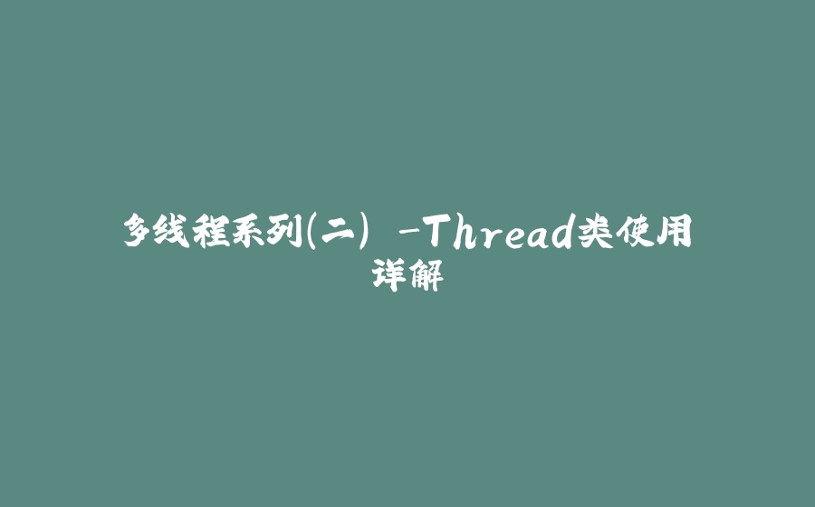 多线程系列(二) -Thread类使用详解 - 拾光赋-拾光赋
