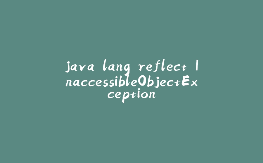 java.lang.reflect.InaccessibleObjectException - 拾光赋-拾光赋