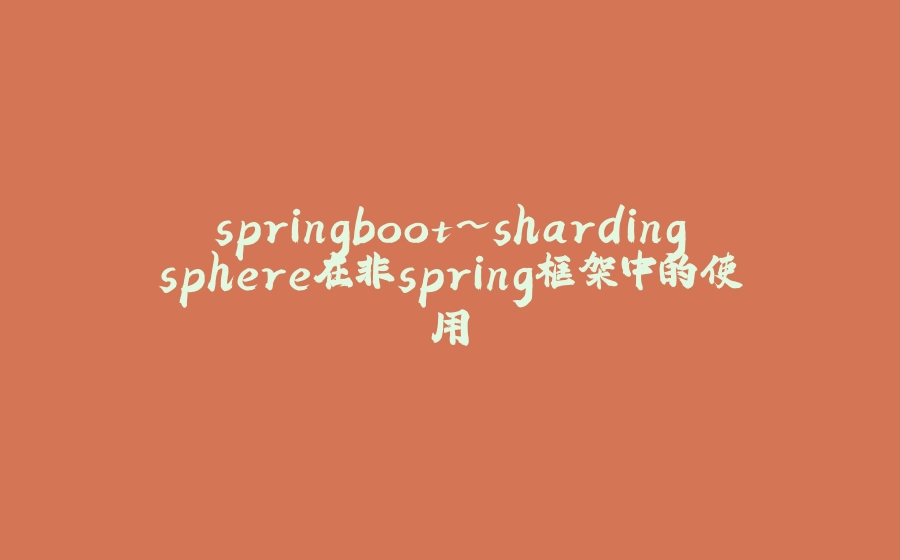 springboot~shardingsphere在非spring框架中的使用 - 拾光赋-拾光赋