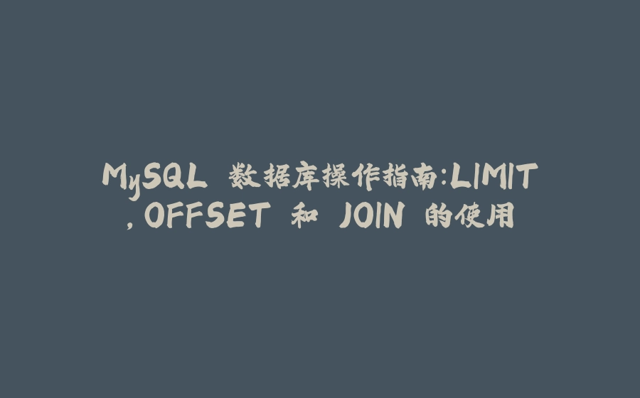 MySQL 数据库操作指南：LIMIT，OFFSET 和 JOIN 的使用 - 拾光赋-拾光赋