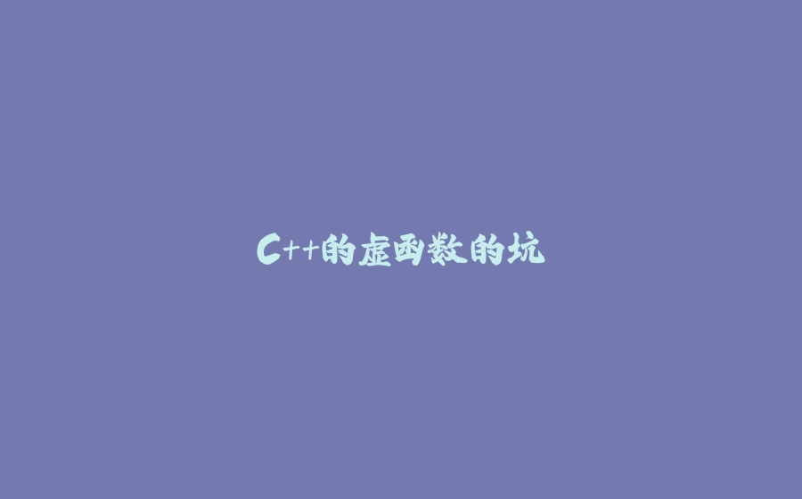 C++的虚函数的坑 - 拾光赋-拾光赋