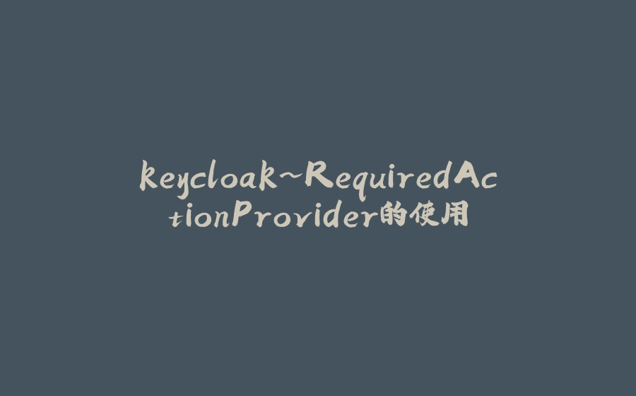 keycloak~RequiredActionProvider的使用 - 拾光赋-拾光赋