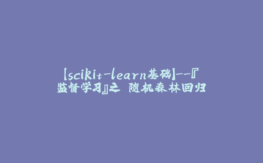 【scikit-learn基础】-『监督学习』之 随机森林回归 - 拾光赋-拾光赋