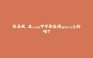 答应我，在vue中不要滥用watch好吗？-拾光赋