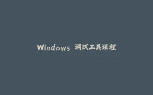 Windows 调试工具课程-拾光赋