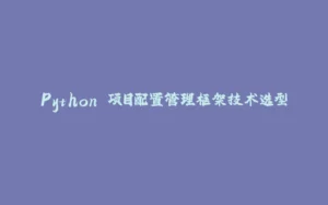 Python 项目配置管理框架技术选型-拾光赋