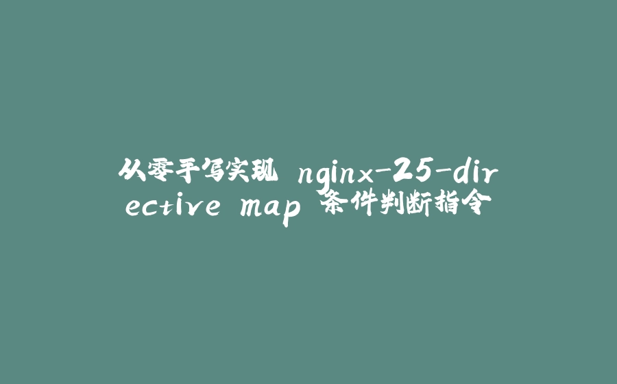 从零手写实现 nginx-25-directive map 条件判断指令 - 拾光赋-拾光赋