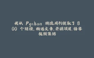 我从 Python 潮流周刊提取了 800 个链接，精选文章、开源项目、播客视频集锦-拾光赋