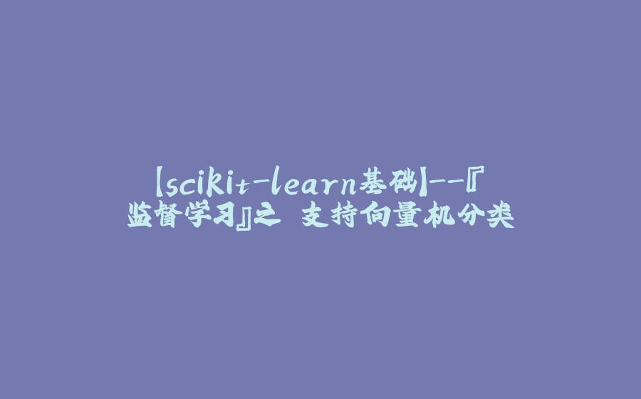 【scikit-learn基础】-『监督学习』之 支持向量机分类 - 拾光赋-拾光赋