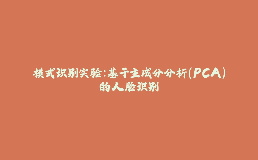 模式识别实验：基于主成分分析（PCA）的人脸识别 - 拾光赋-拾光赋