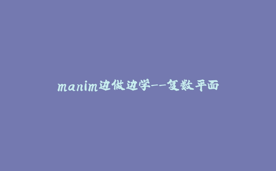 manim边做边学-复数平面 - 拾光赋-拾光赋