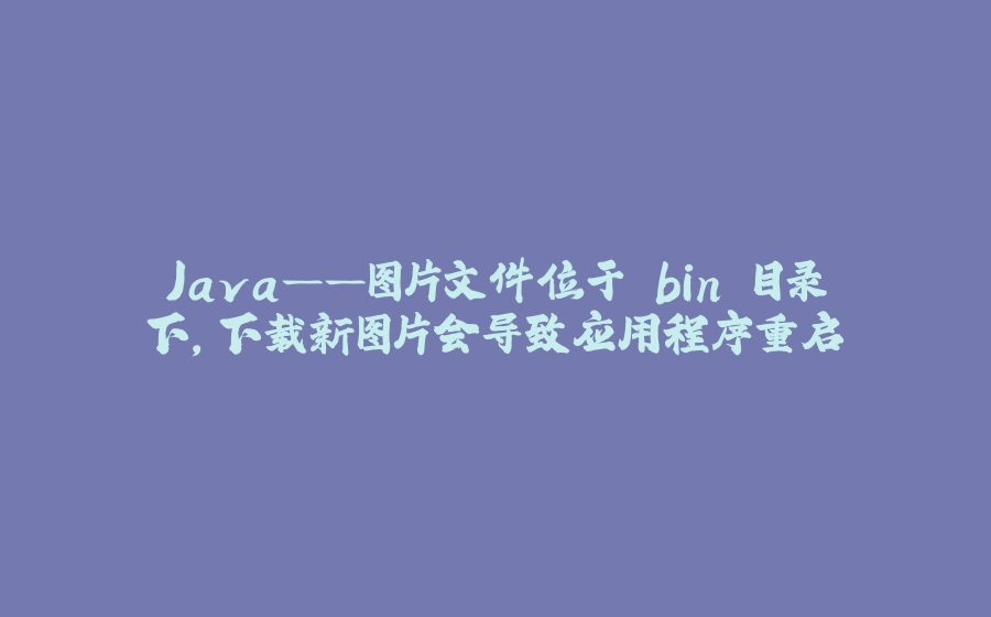 Java——图片文件位于 bin 目录下，下载新图片会导致应用程序重启 - 拾光赋-拾光赋
