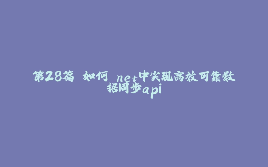 第28篇 如何.net中实现高效可靠数据同步api - 拾光赋-拾光赋