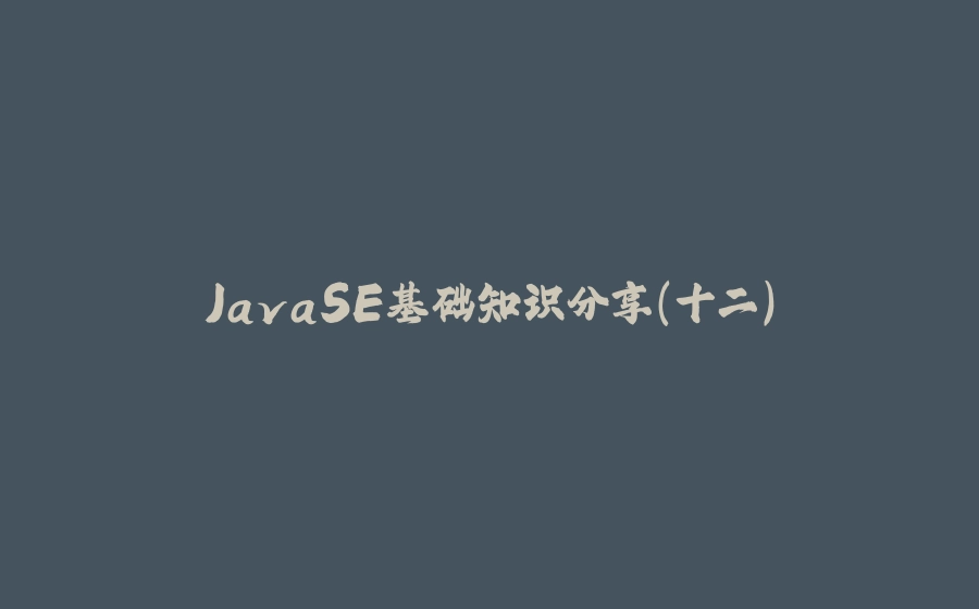 JavaSE基础知识分享(十二) - 拾光赋-拾光赋
