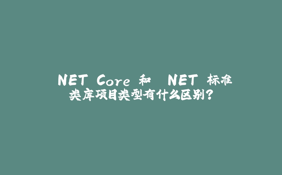 .NET Core 和 .NET 标准类库项目类型有什么区别？ - 拾光赋-拾光赋