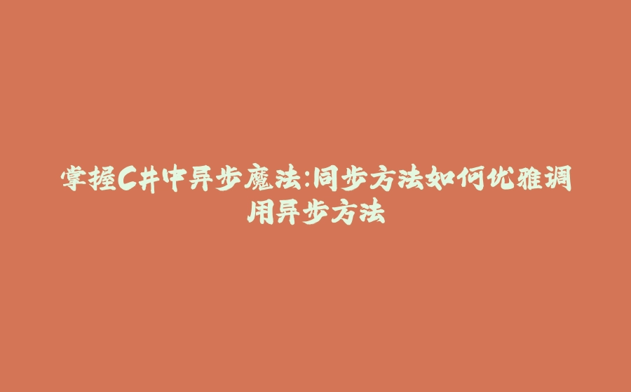 掌握C#中异步魔法：同步方法如何优雅调用异步方法 - 拾光赋-拾光赋