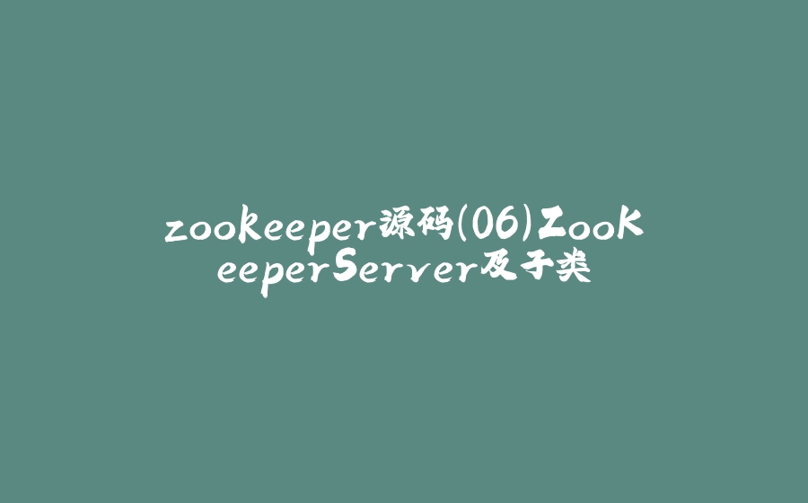 zookeeper源码(06)ZooKeeperServer及子类 - 拾光赋-拾光赋