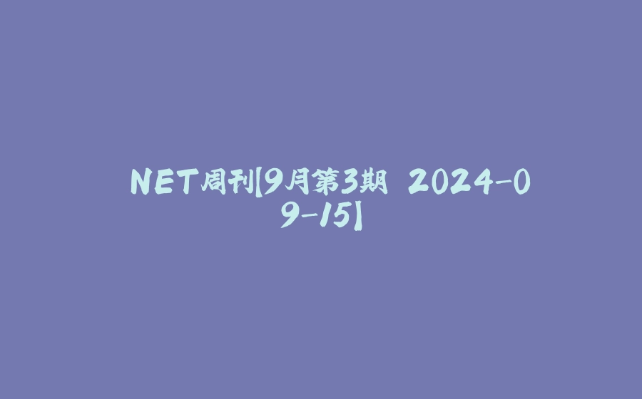 .NET周刊【9月第3期 2024-09-15】 - 拾光赋-拾光赋