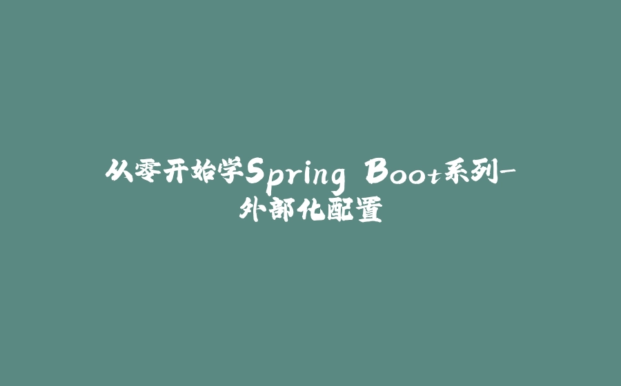 从零开始学Spring Boot系列-外部化配置 - 拾光赋-拾光赋