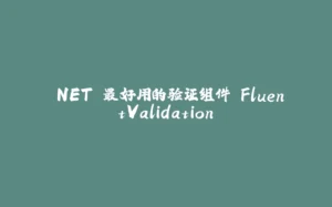 .NET 最好用的验证组件 FluentValidation-拾光赋