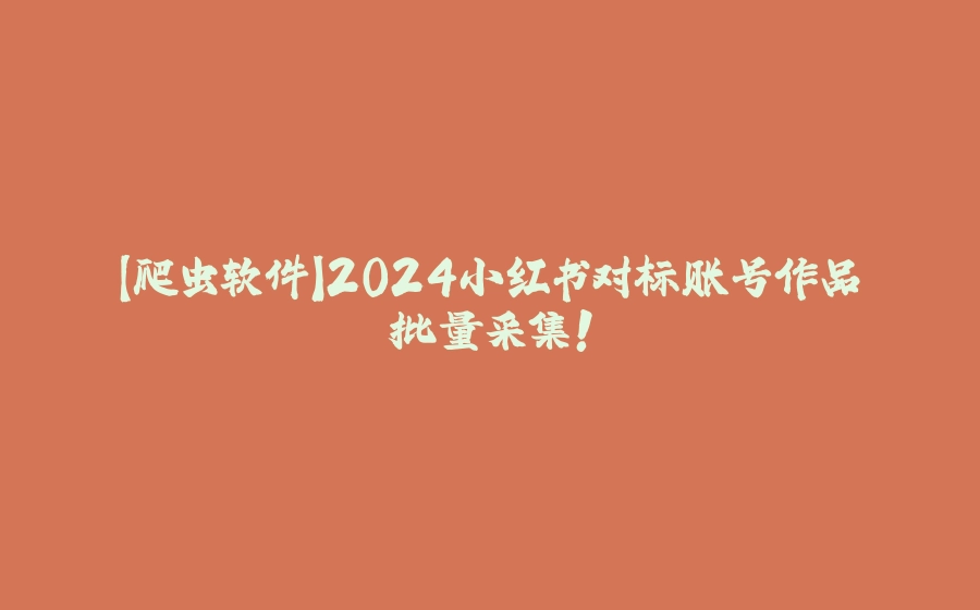 【爬虫软件】2024小红书对标账号作品批量采集！ - 拾光赋-拾光赋