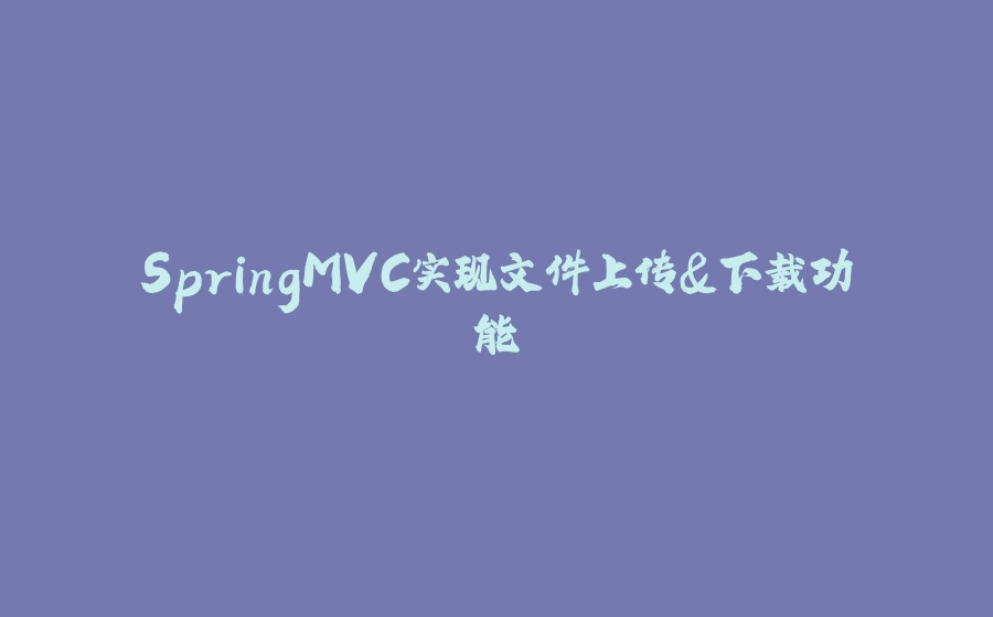 SpringMVC实现文件上传&下载功能 - 拾光赋-拾光赋