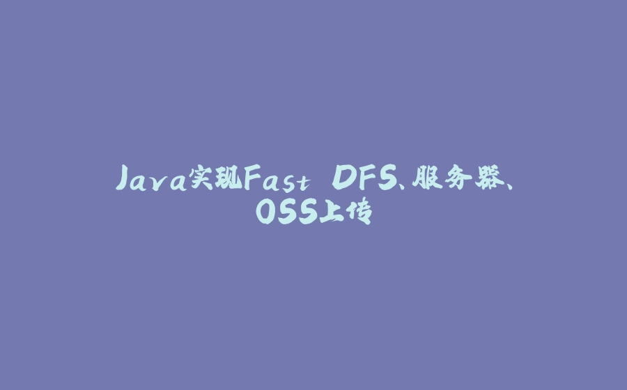 Java实现Fast DFS、服务器、OSS上传 - 拾光赋-拾光赋