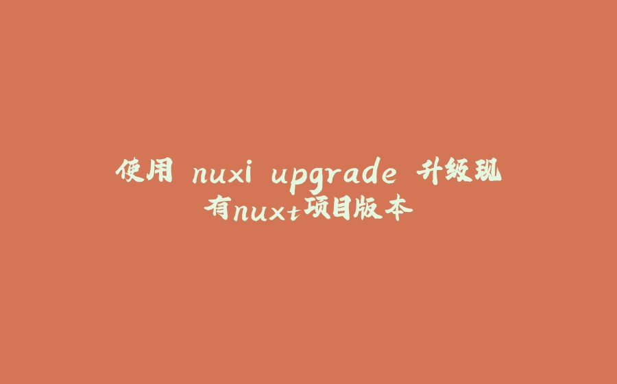 使用 nuxi upgrade 升级现有nuxt项目版本 - 拾光赋-拾光赋