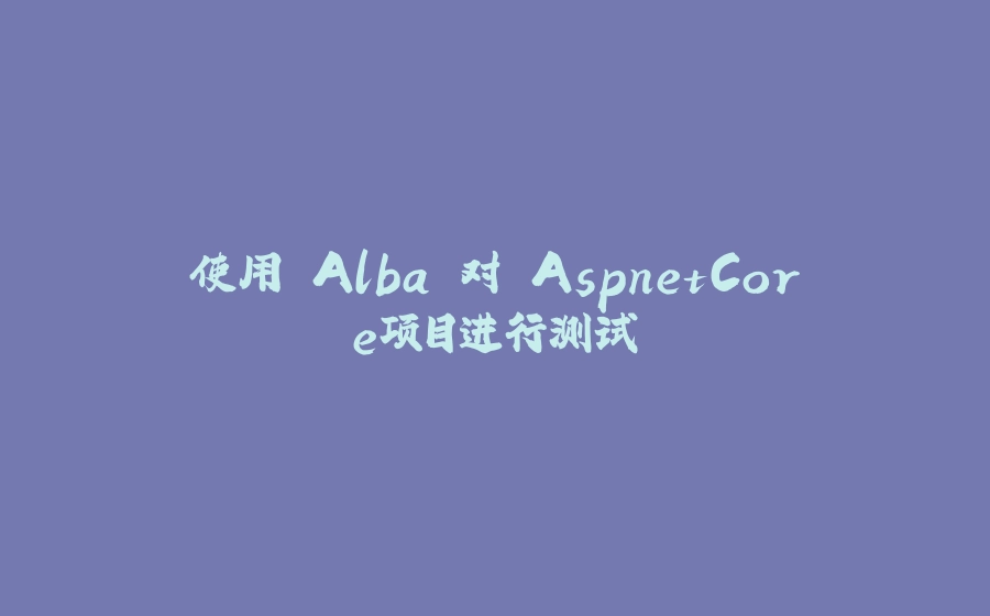 使用 Alba 对 AspnetCore项目进行测试 - 拾光赋-拾光赋