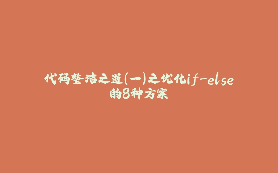 代码整洁之道（一）之优化if-else的8种方案 - 拾光赋-拾光赋