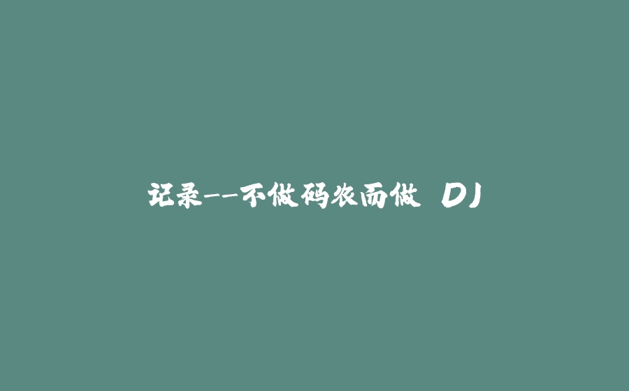 记录-不做码农而做 DJ - 拾光赋-拾光赋